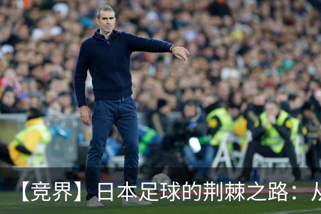 【竞界】日本足球的荆棘之路：从被嘲笑的学徒 到直面老师