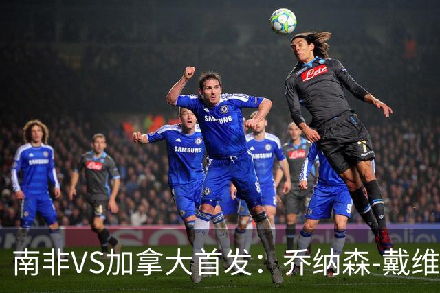 南非VS加拿大首发：乔纳森-戴维布坎南领军 阿芳仍替补