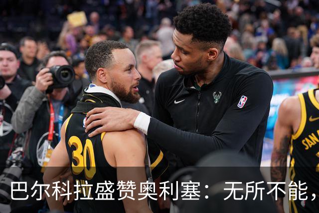 巴尔科拉盛赞奥利塞：无所不能，防守也积极，和他一起踢球是享受