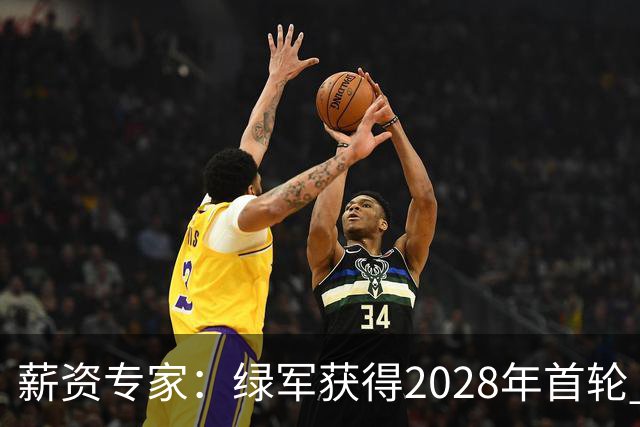 薪资专家：绿军获得2028年首轮 有可能再额外得到一个选秀权
