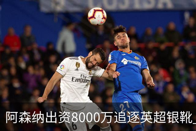 阿森纳出资8000万追逐英超银靴 新星西甲翼锋或加盟